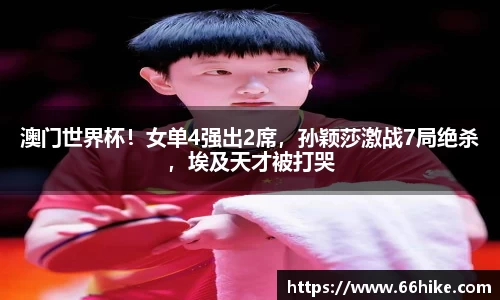 澳门世界杯！女单4强出2席，孙颖莎激战7局绝杀，埃及天才被打哭