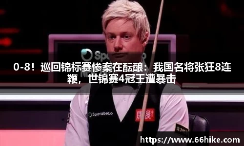0-8！巡回锦标赛惨案在酝酿：我国名将张狂8连鞭，世锦赛4冠王遭暴击