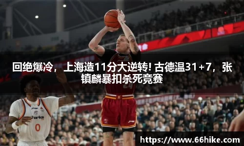 回绝爆冷，上海造11分大逆转! 古德温31+7，张镇麟暴扣杀死竞赛