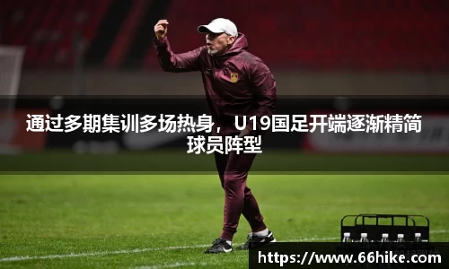 通过多期集训多场热身，U19国足开端逐渐精简球员阵型