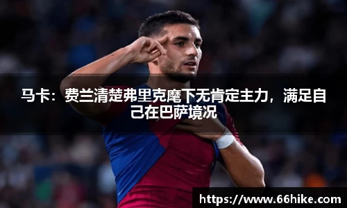马卡：费兰清楚弗里克麾下无肯定主力，满足自己在巴萨境况