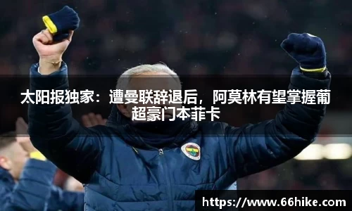 太阳报独家：遭曼联辞退后，阿莫林有望掌握葡超豪门本菲卡